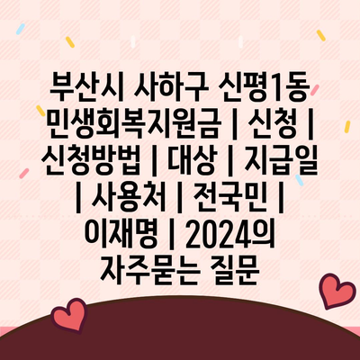 부산시 사하구 신평1동 민생회복지원금 | 신청 | 신청방법 | 대상 | 지급일 | 사용처 | 전국민 | 이재명 | 2024