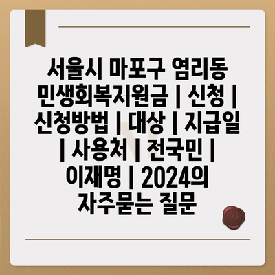 서울시 마포구 염리동 민생회복지원금 | 신청 | 신청방법 | 대상 | 지급일 | 사용처 | 전국민 | 이재명 | 2024