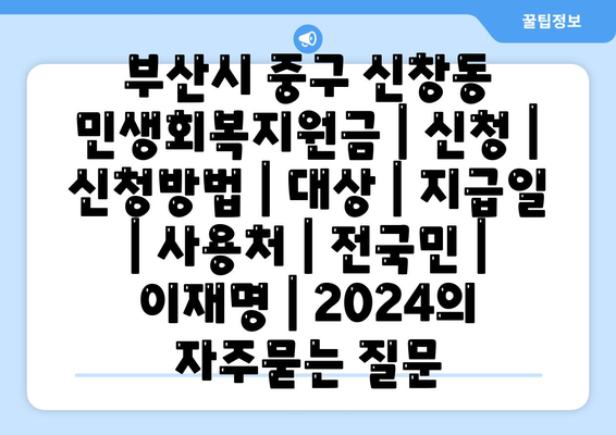 부산시 중구 신창동 민생회복지원금 | 신청 | 신청방법 | 대상 | 지급일 | 사용처 | 전국민 | 이재명 | 2024
