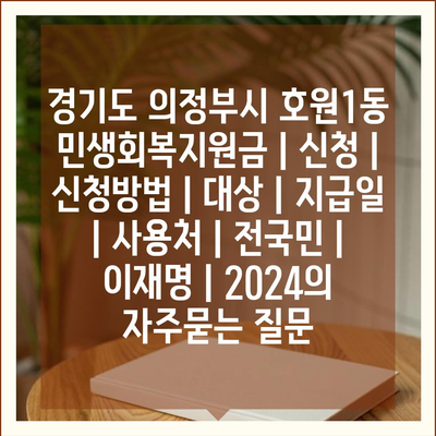 경기도 의정부시 호원1동 민생회복지원금 | 신청 | 신청방법 | 대상 | 지급일 | 사용처 | 전국민 | 이재명 | 2024