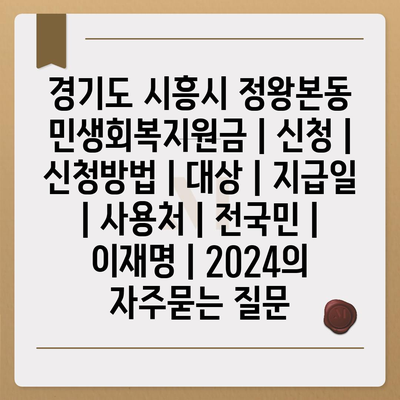 경기도 시흥시 정왕본동 민생회복지원금 | 신청 | 신청방법 | 대상 | 지급일 | 사용처 | 전국민 | 이재명 | 2024