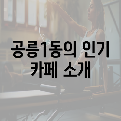 공릉1동의 인기 카페 소개