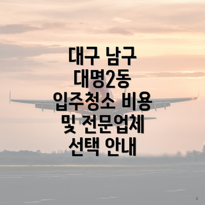 대구 남구 대명2동 입주청소 비용 및 전문업체 선택 안내