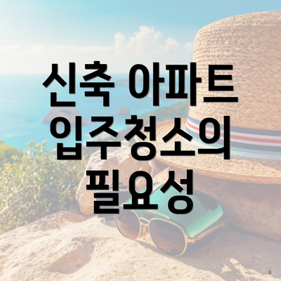 신축 아파트 입주청소의 필요성