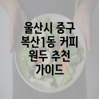 울산시 중구 복산1동 커피 원두 추천 가이드
