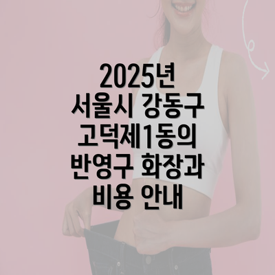 2025년 서울시 강동구 고덕제1동의 반영구 화장과 비용 안내