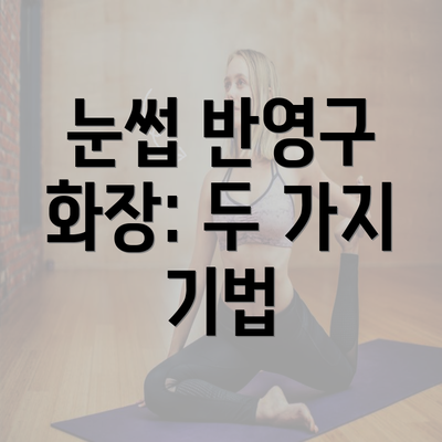 눈썹 반영구 화장: 두 가지 기법