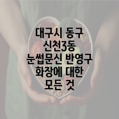 대구시 동구 신천3동 눈썹문신 반영구 화장에 대한 모든 것