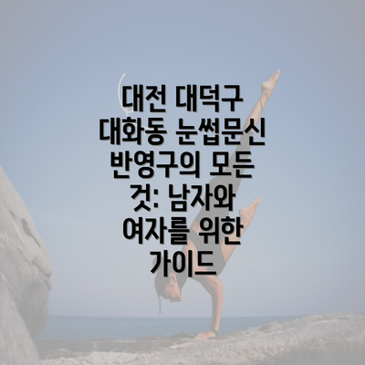 대전 대덕구 대화동 눈썹문신 반영구의 모든 것: 남자와 여자를 위한 가이드