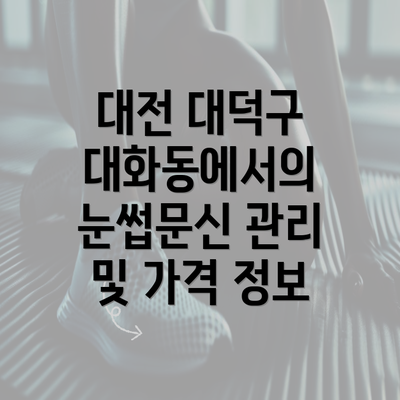 대전 대덕구 대화동에서의 눈썹문신 관리 및 가격 정보