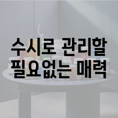 수시로 관리할 필요없는 매력