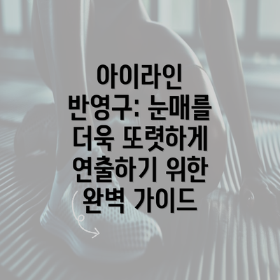 아이라인 반영구: 눈매를 더욱 또렷하게 연출하기 위한 완벽 가이드