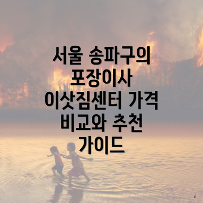서울 송파구의 포장이사 이삿짐센터 가격 비교와 추천 가이드