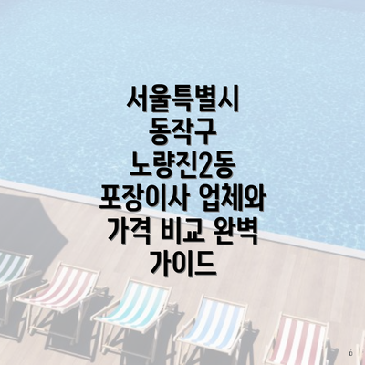 서울특별시 동작구 노량진2동 포장이사 업체와 가격 비교 완벽 가이드