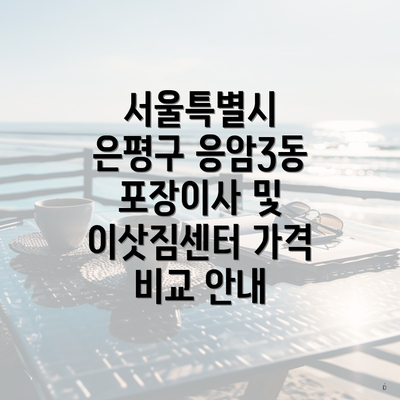 서울특별시 은평구 응암3동 포장이사 및 이삿짐센터 가격 비교 안내