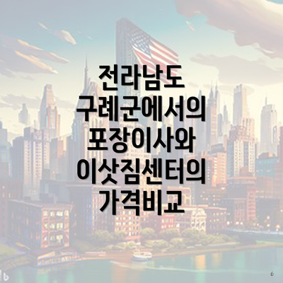 전라남도 구례군에서의 포장이사와 이삿짐센터의 가격비교