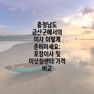 충청남도 금산군에서의 이사 이렇게 준비하세요: 포장이사 및 이삿짐센터 가격 비교
