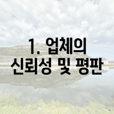 1. 업체의 신뢰성 및 평판