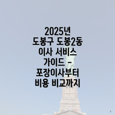 2025년 도봉구 도봉2동 이사 서비스 가이드 - 포장이사부터 비용 비교까지