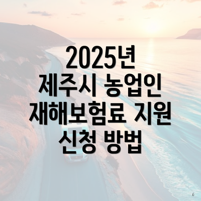 2025년 제주시 농업인 재해보험료 지원 신청 방법