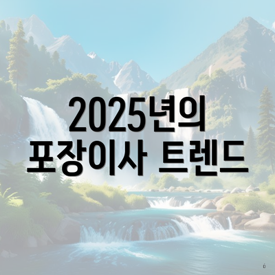 2025년의 포장이사 트렌드