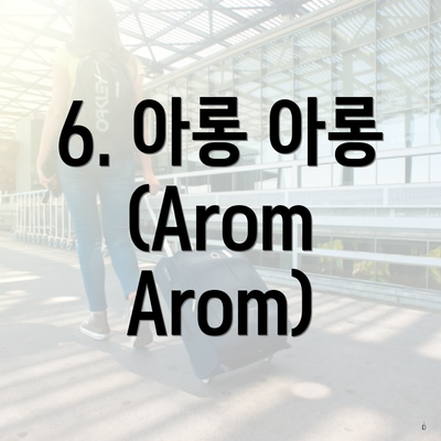 6. 아롱 아롱 (Arom Arom)
