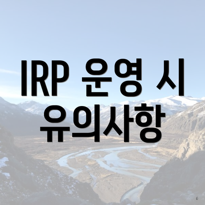 IRP 운영 시 유의사항
