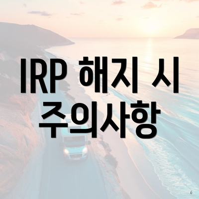 IRP 해지 시 주의사항