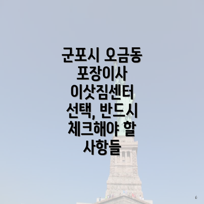 군포시 오금동 포장이사 이삿짐센터 선택, 반드시 체크해야 할 사항들