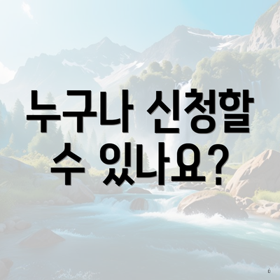 누구나 신청할 수 있나요?