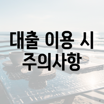 대출 이용 시 주의사항