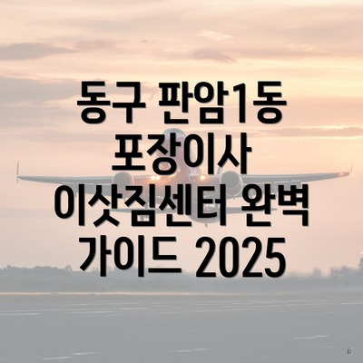 동구 판암1동 포장이사 이삿짐센터 완벽 가이드 2025