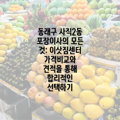 동래구 사직2동 포장이사의 모든 것: 이삿짐센터 가격비교와 견적을 통해 합리적인 선택하기
