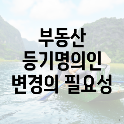 부동산 등기명의인 변경의 필요성