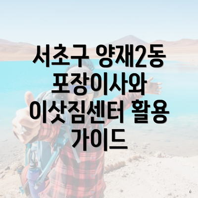 서초구 양재2동 포장이사와 이삿짐센터 활용 가이드