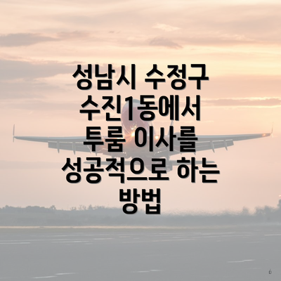성남시 수정구 수진1동에서 투룸 이사를 성공적으로 하는 방법