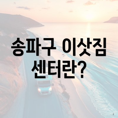 송파구 이삿짐 센터란?