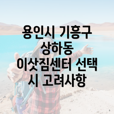 용인시 기흥구 상하동 이삿짐센터 선택 시 고려사항