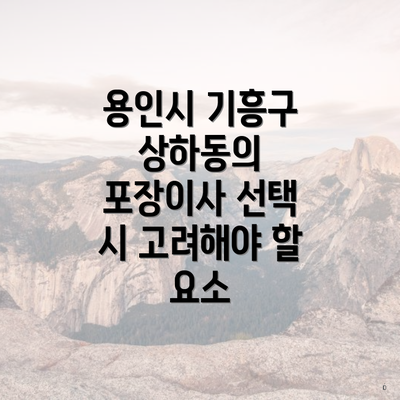 용인시 기흥구 상하동의 포장이사 선택 시 고려해야 할 요소