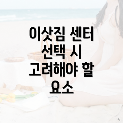 이삿짐 센터 선택 시 고려해야 할 요소