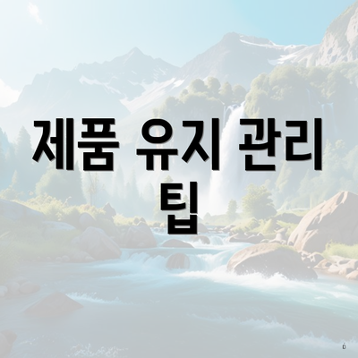 제품 유지 관리 팁