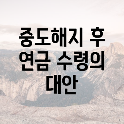 중도해지 후 연금 수령의 대안