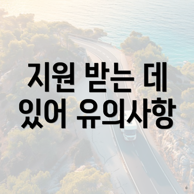 지원 받는 데 있어 유의사항