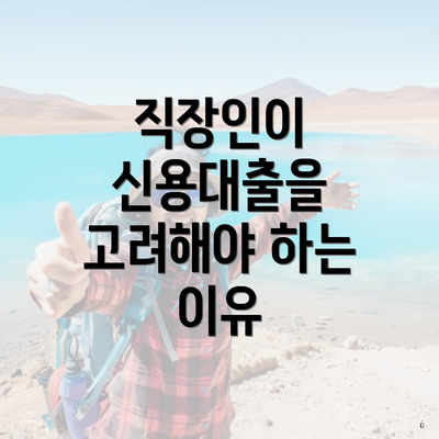 직장인이 신용대출을 고려해야 하는 이유