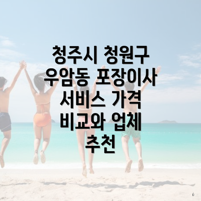 청주시 청원구 우암동 포장이사 서비스 가격 비교와 업체 추천