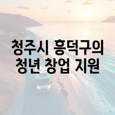 청주시 흥덕구의 청년 창업 지원