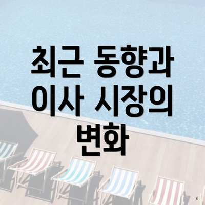 최근 동향과 이사 시장의 변화