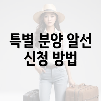 특별 분양 알선 신청 방법