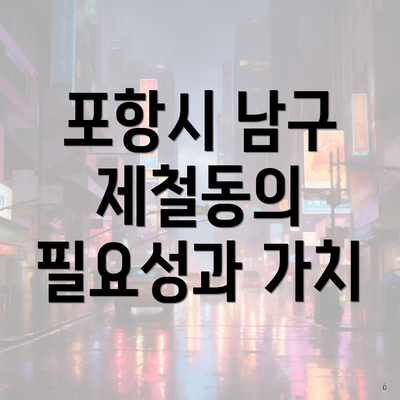 포항시 남구 제철동의 필요성과 가치