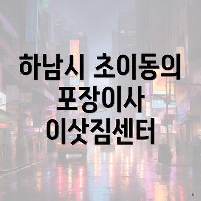 하남시 초이동의 포장이사 이삿짐센터